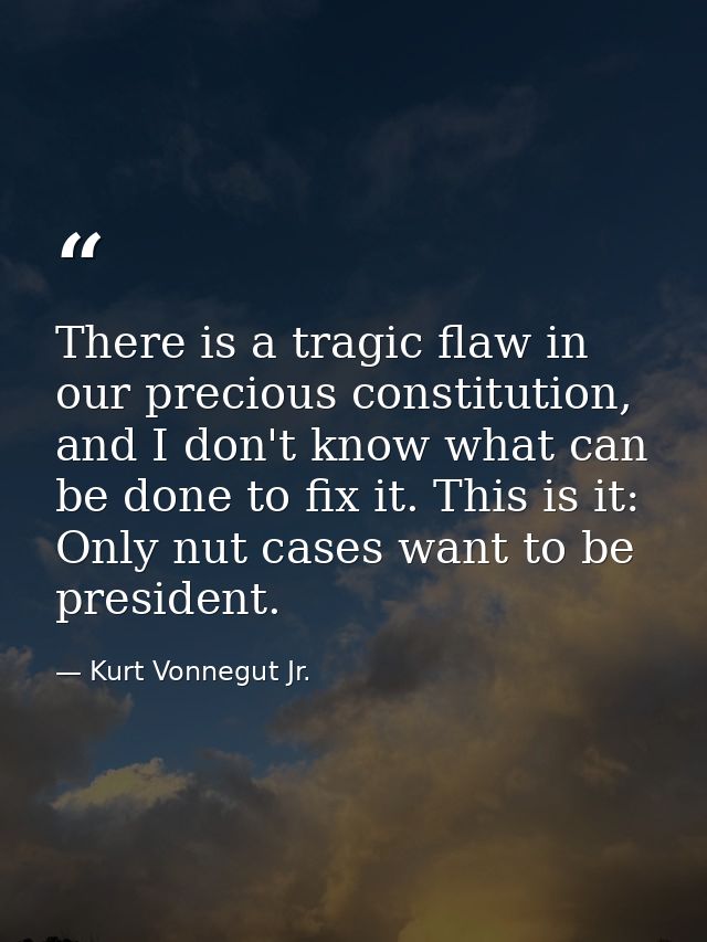 There is a tragic flaw in our precious constitution, and I don't know what can be done to fix it. This is it: Only nut c — Kurt Vonnegut Jr.