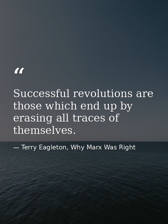 Successful revolutions are those which end up by erasing all traces of themselves. — Terry Eagleton, Why Marx Was Right