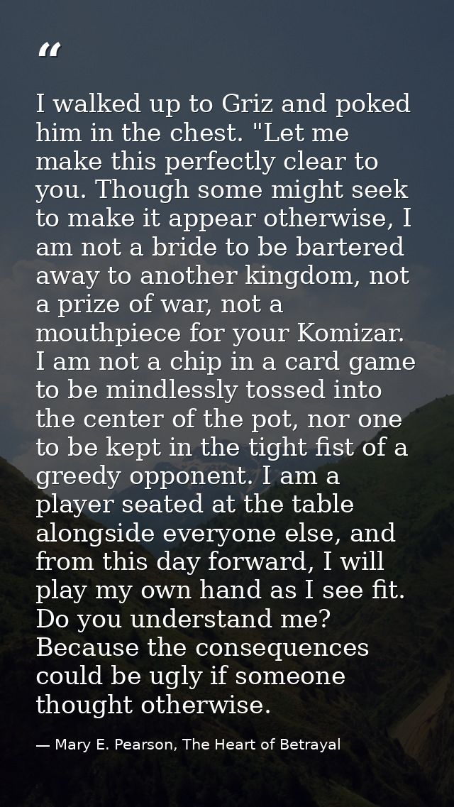 I walked up to Griz and poked him in the chest. "Let me make this perfectly clear to you. Though some might seek to make — Mary E. Pearson, The Heart of Betrayal