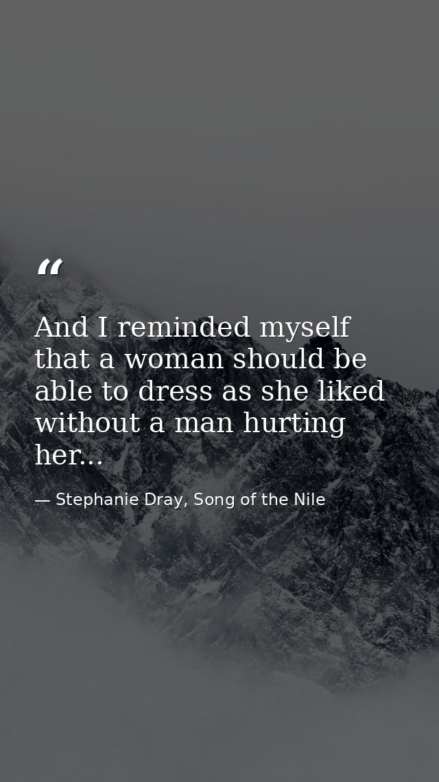 And I reminded myself that a woman should be able to dress as she liked without a man hurting her... — Stephanie Dray, Song of the Nile