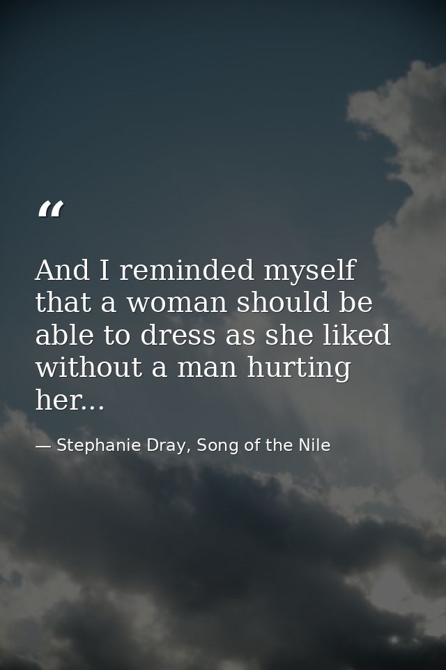 And I reminded myself that a woman should be able to dress as she liked without a man hurting her... — Stephanie Dray, Song of the Nile