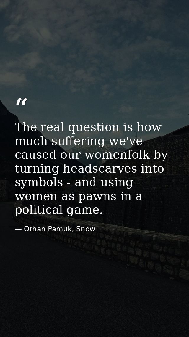 The real question is how much suffering we've caused our womenfolk by turning headscarves into symbols - and using women — Orhan Pamuk, Snow