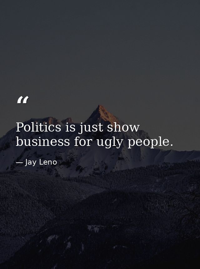 Politics is just show business for ugly people. — Jay Leno