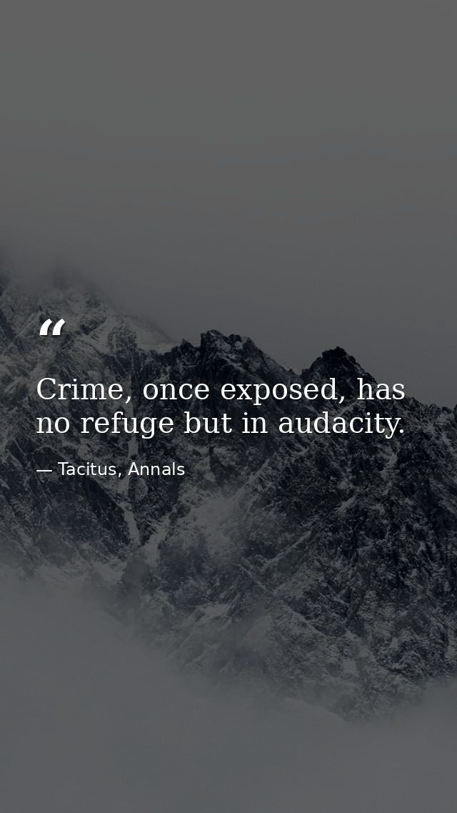 Crime, once exposed, has no refuge but in audacity. — Tacitus, Annals