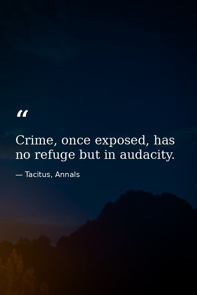 Crime, once exposed, has no refuge but in audacity. — Tacitus, Annals
