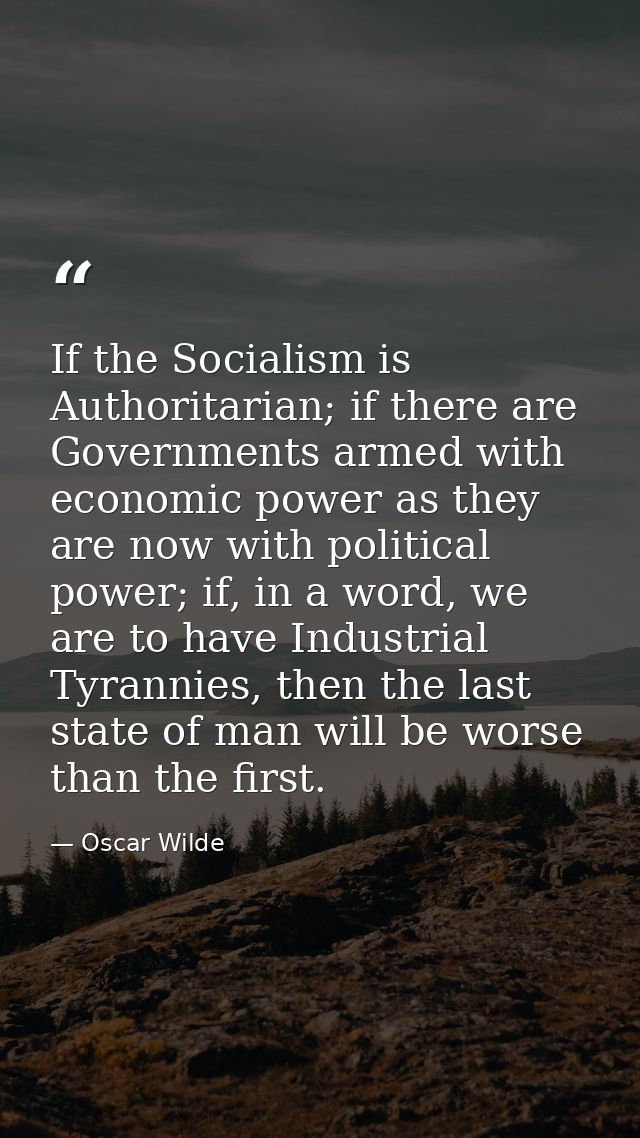 If the Socialism is Authoritarian; if there are Governments armed with economic power as they are now with political pow — Oscar Wilde