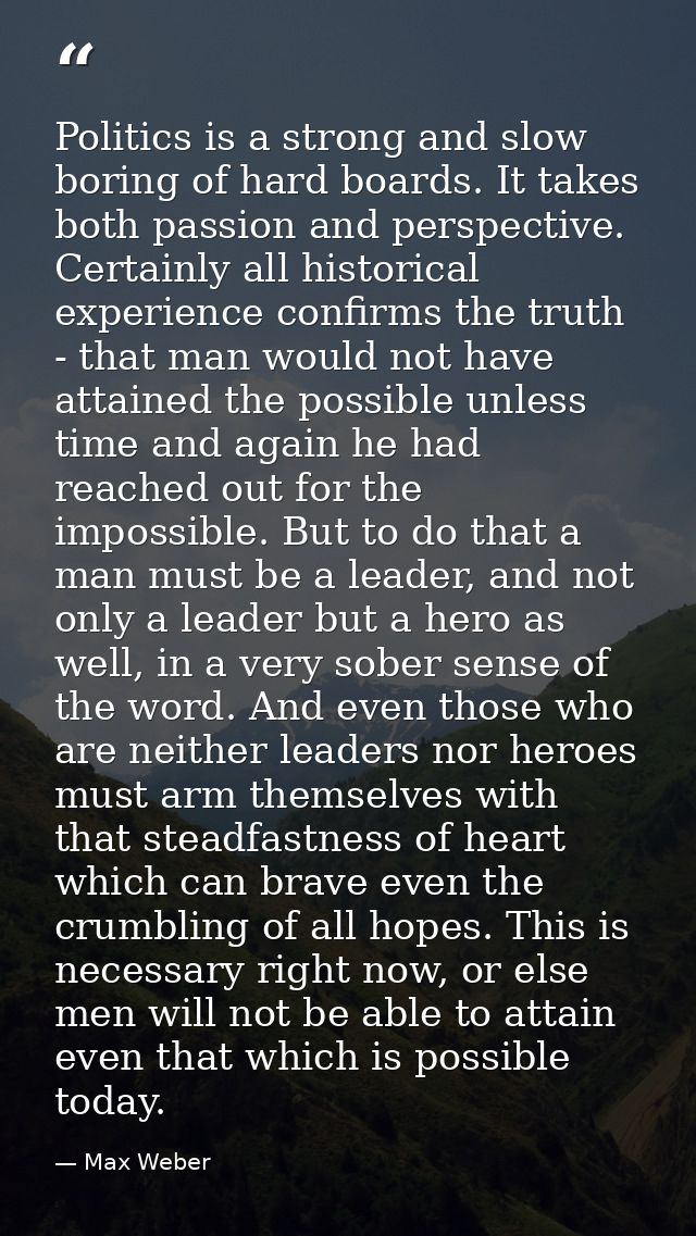 Politics is a strong and slow boring of hard boards. It takes both passion and perspective. Certainly all historical exp — Max Weber