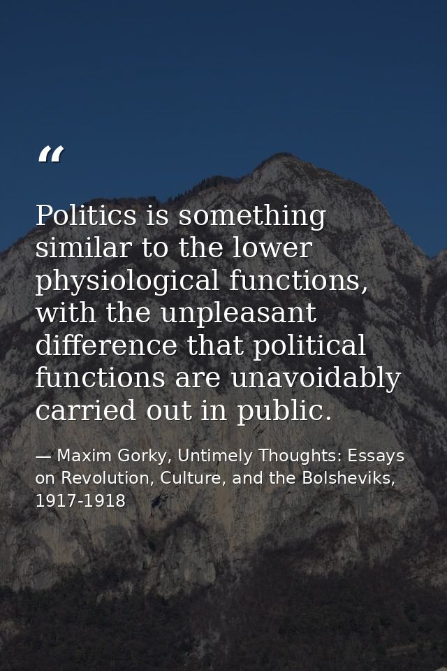 Politics is something similar to the lower physiological functions, with the unpleasant difference that political functi — Maxim Gorky, Untimely Thoughts: Essays on Revolution, Culture, and the Bolsheviks, 1917-1918