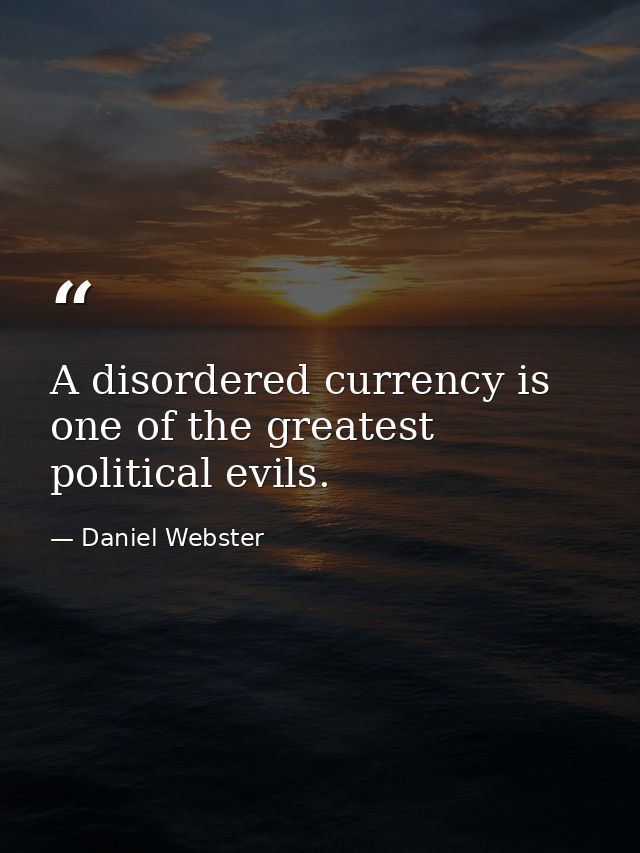 A disordered currency is one of the greatest political evils. — Daniel Webster