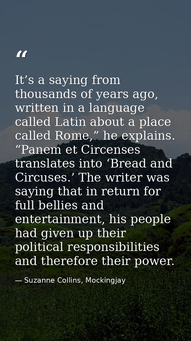 It’s a saying from thousands of years ago, written in a language called Latin about a place called Rome,” he explains. “ — Suzanne Collins, Mockingjay