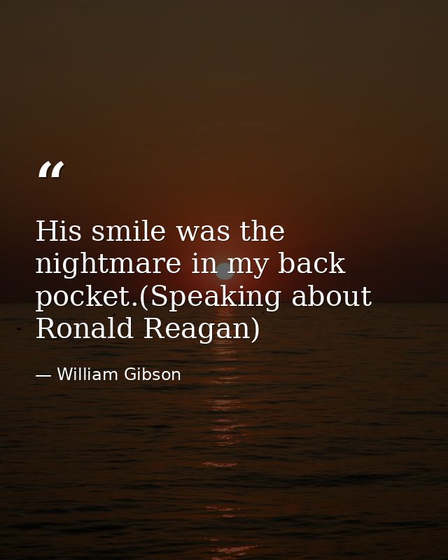 His smile was the nightmare in my back pocket.(Speaking about Ronald Reagan) — William Gibson
