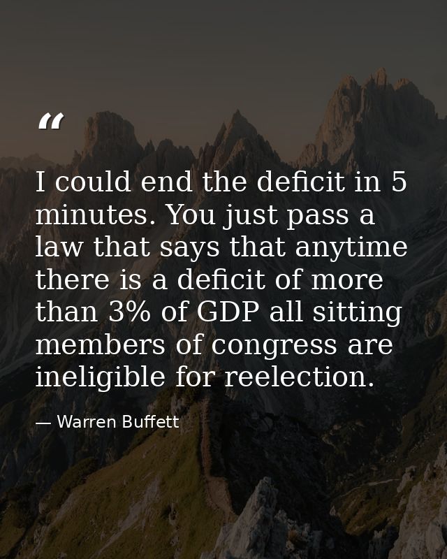 I could end the deficit in 5 minutes. You just pass a law that says that anytime there is a deficit of more than 3% of G — Warren Buffett