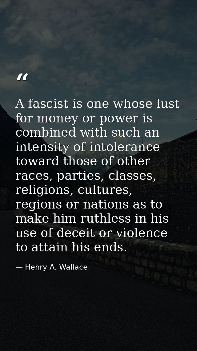 A fascist is one whose lust for money or power is combined with such an intensity of intolerance toward those of other r — Henry A. Wallace