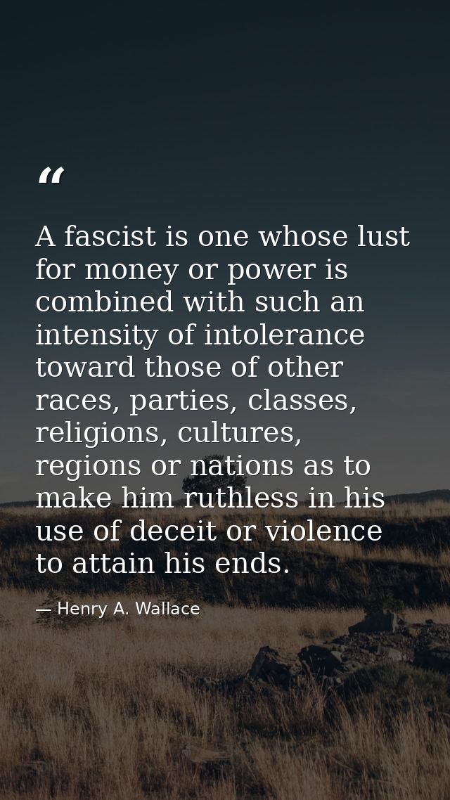 A fascist is one whose lust for money or power is combined with such an intensity of intolerance toward those of other r — Henry A. Wallace
