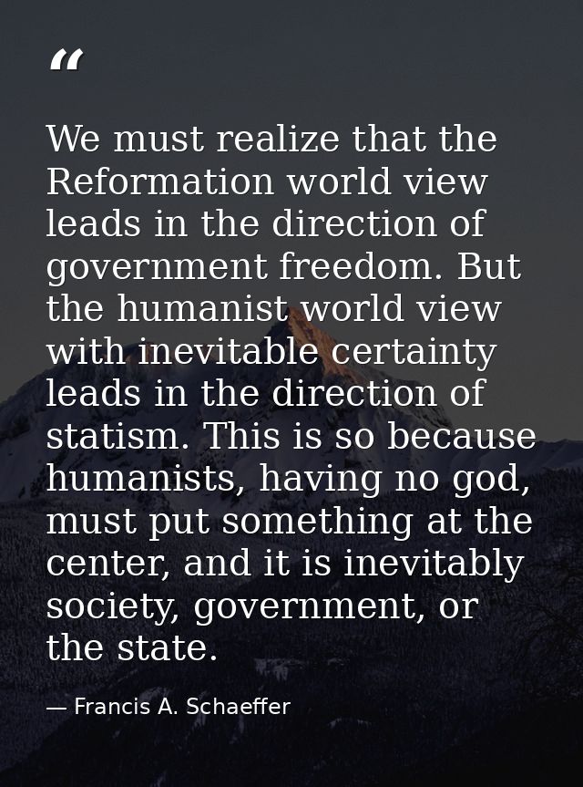 We must realize that the Reformation world view leads in the direction of government freedom. But the humanist world vie — Francis A. Schaeffer