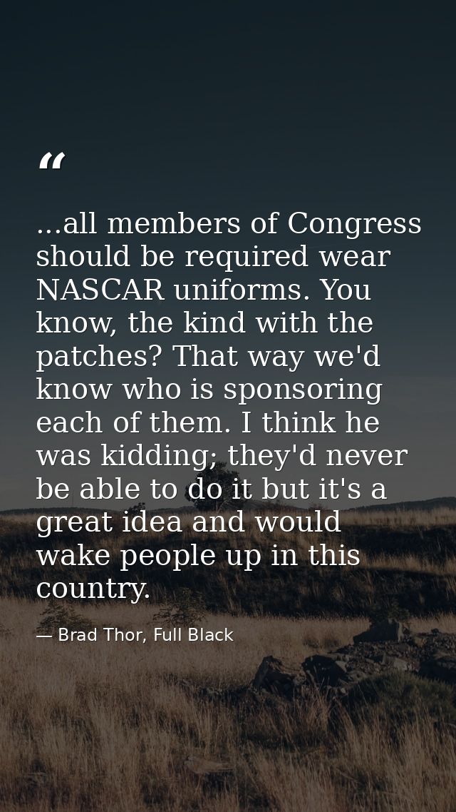 ...all members of Congress should be required wear NASCAR uniforms. You know, the kind with the patches? That way we'd k — Brad Thor, Full Black