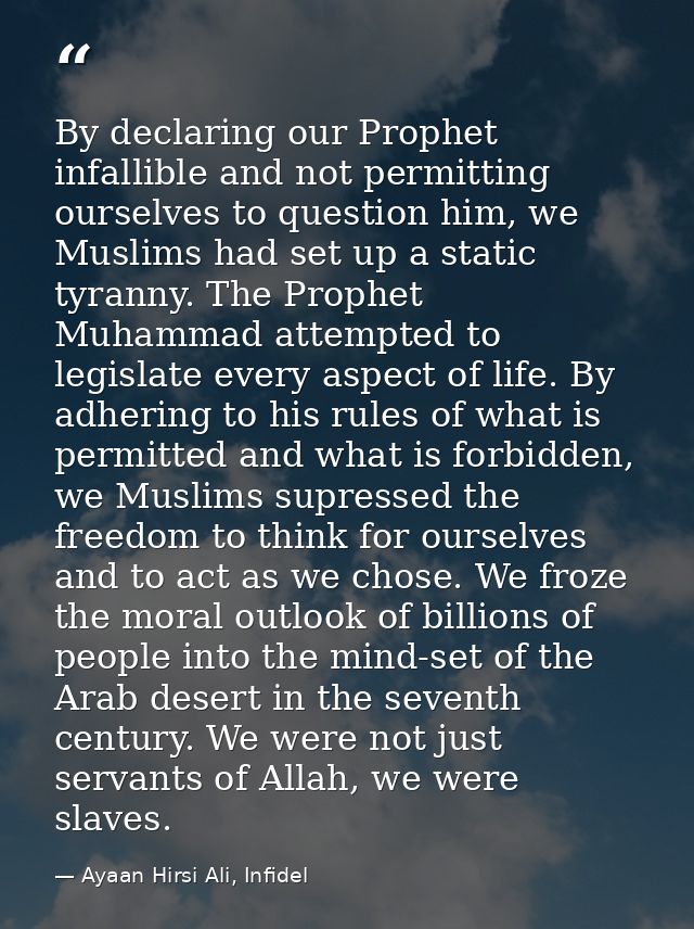By declaring our Prophet infallible and not permitting ourselves to question him, we Muslims had set up a static tyranny — Ayaan Hirsi Ali, Infidel