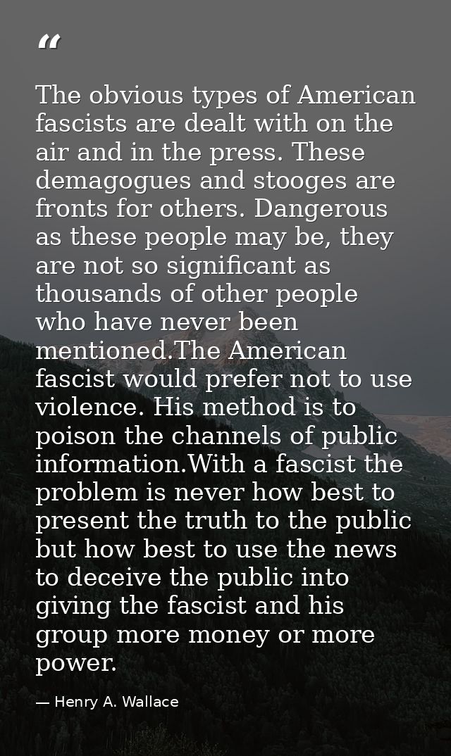 The obvious types of American fascists are dealt with on the air and in the press. These demagogues and stooges are fron — Henry A. Wallace