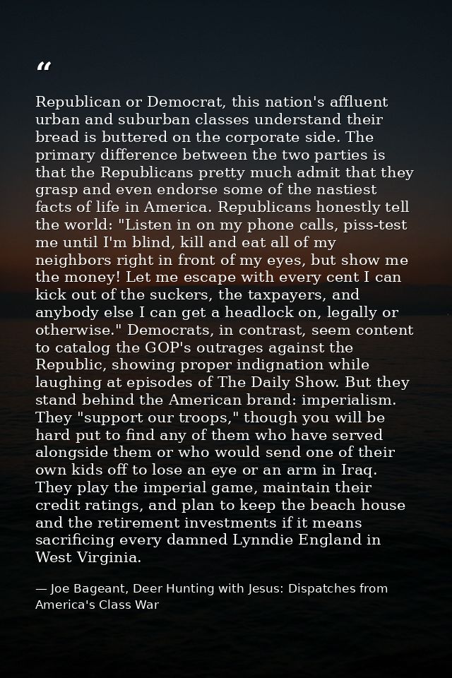 Republican or Democrat, this nation's affluent urban and suburban classes understand their bread is buttered on the corp — Joe Bageant, Deer Hunting with Jesus: Dispatches from America's Class War
