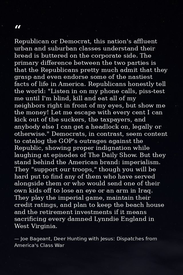 Republican or Democrat, this nation's affluent urban and suburban classes understand their bread is buttered on the corp — Joe Bageant, Deer Hunting with Jesus: Dispatches from America's Class War