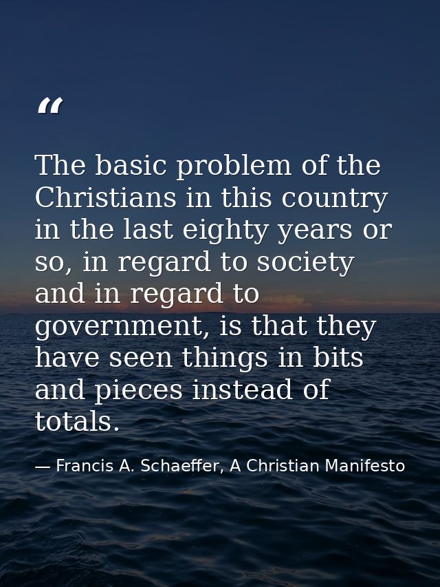 The basic problem of the Christians in this country in the last eighty years or so, in regard to society and in regard t — Francis A. Schaeffer, A Christian Manifesto