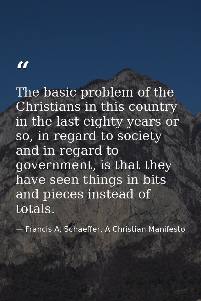 The basic problem of the Christians in this country in the last eighty years or so, in regard to society and in regard t — Francis A. Schaeffer, A Christian Manifesto