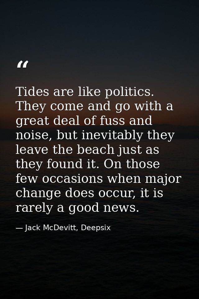 Tides are like politics. They come and go with a great deal of fuss and noise, but inevitably they leave the beach just  — Jack McDevitt, Deepsix