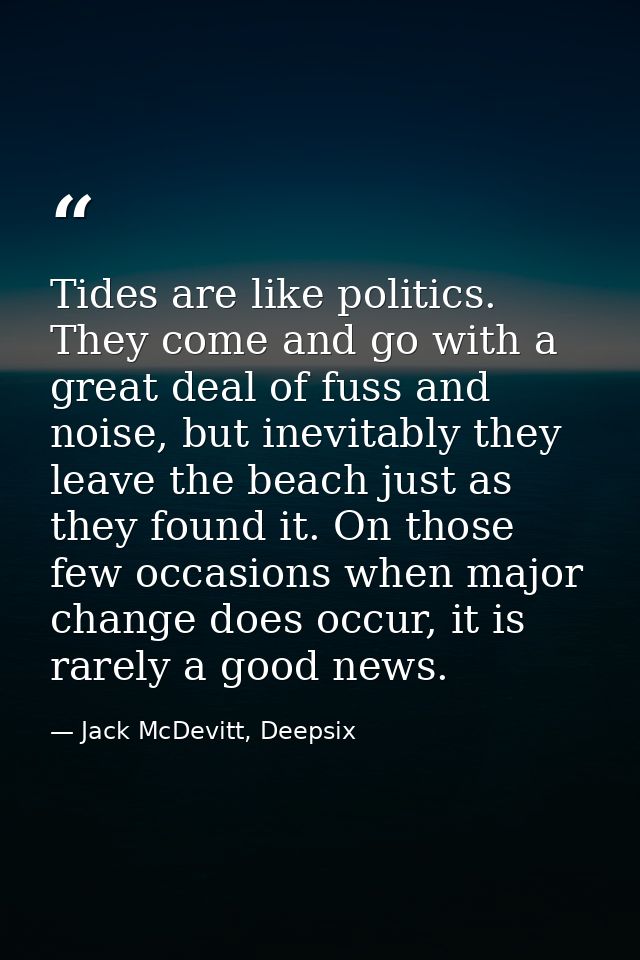 Tides are like politics. They come and go with a great deal of fuss and noise, but inevitably they leave the beach just  — Jack McDevitt, Deepsix