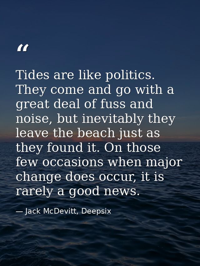 Tides are like politics. They come and go with a great deal of fuss and noise, but inevitably they leave the beach just  — Jack McDevitt, Deepsix