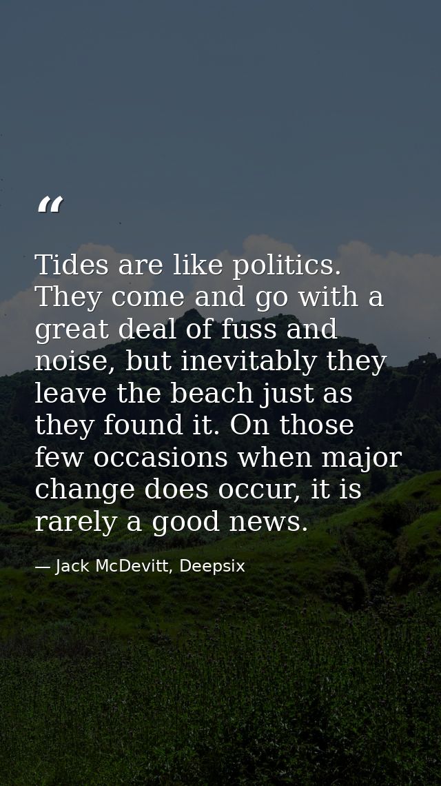 Tides are like politics. They come and go with a great deal of fuss and noise, but inevitably they leave the beach just  — Jack McDevitt, Deepsix