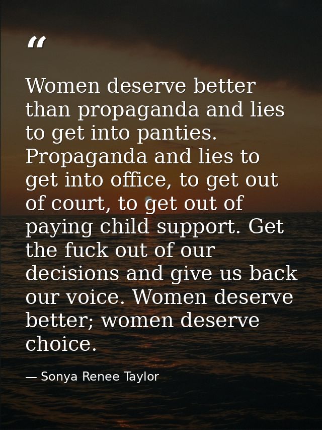 Women deserve better than propaganda and lies to get into panties. Propaganda and lies to get into office, to get out of — Sonya Renee Taylor
