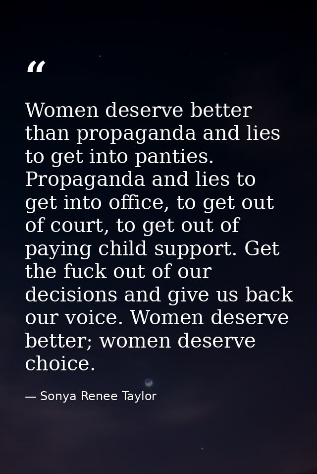 Women deserve better than propaganda and lies to get into panties. Propaganda and lies to get into office, to get out of — Sonya Renee Taylor