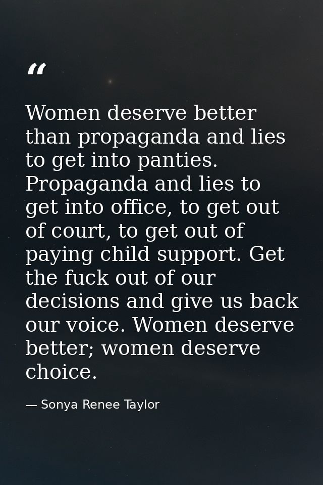 Women deserve better than propaganda and lies to get into panties. Propaganda and lies to get into office, to get out of — Sonya Renee Taylor