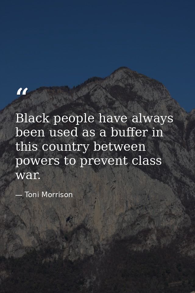 Black people have always been used as a buffer in this country between powers to prevent class war. — Toni Morrison