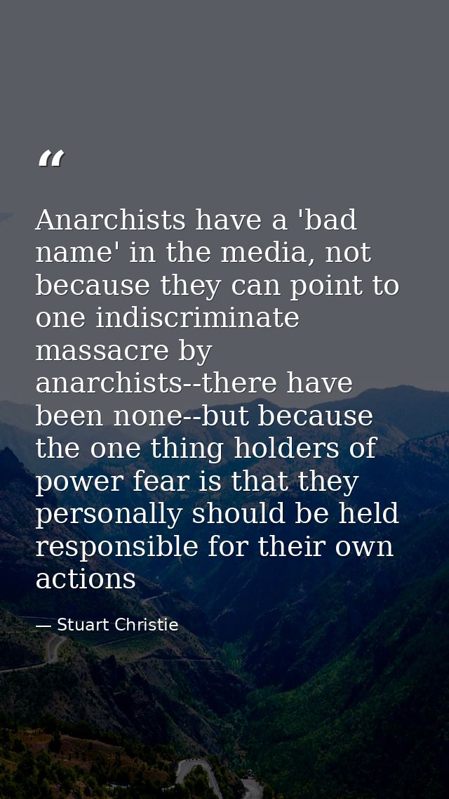 Anarchists have a 'bad name' in the media, not because they can point to one indiscriminate massacre by anarchists--ther — Stuart Christie