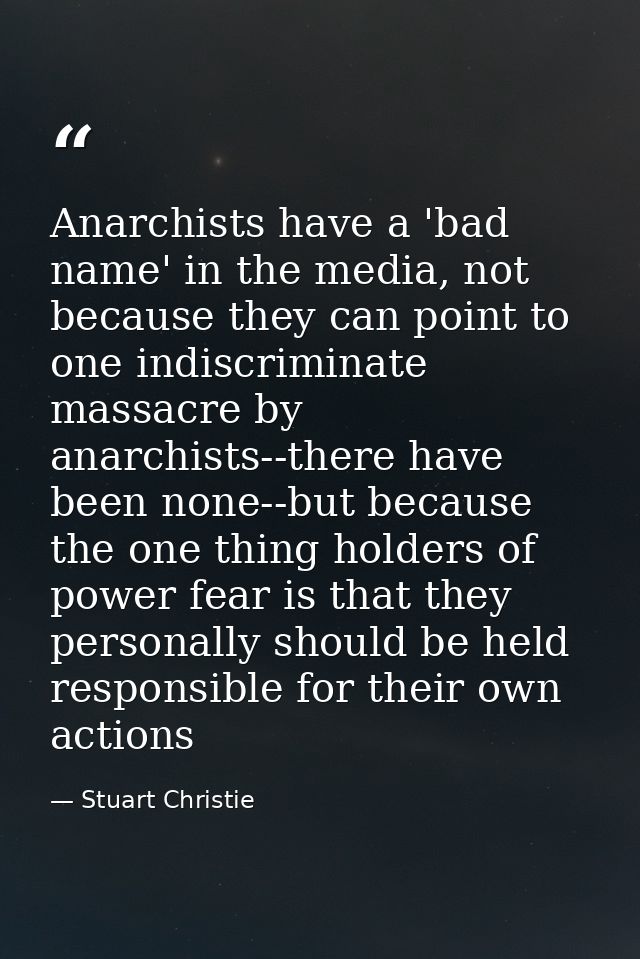 Anarchists have a 'bad name' in the media, not because they can point to one indiscriminate massacre by anarchists--ther — Stuart Christie