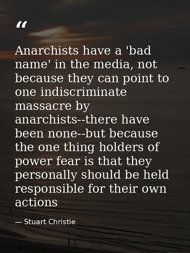 Anarchists have a 'bad name' in the media, not because they can point to one indiscriminate massacre by anarchists--ther — Stuart Christie