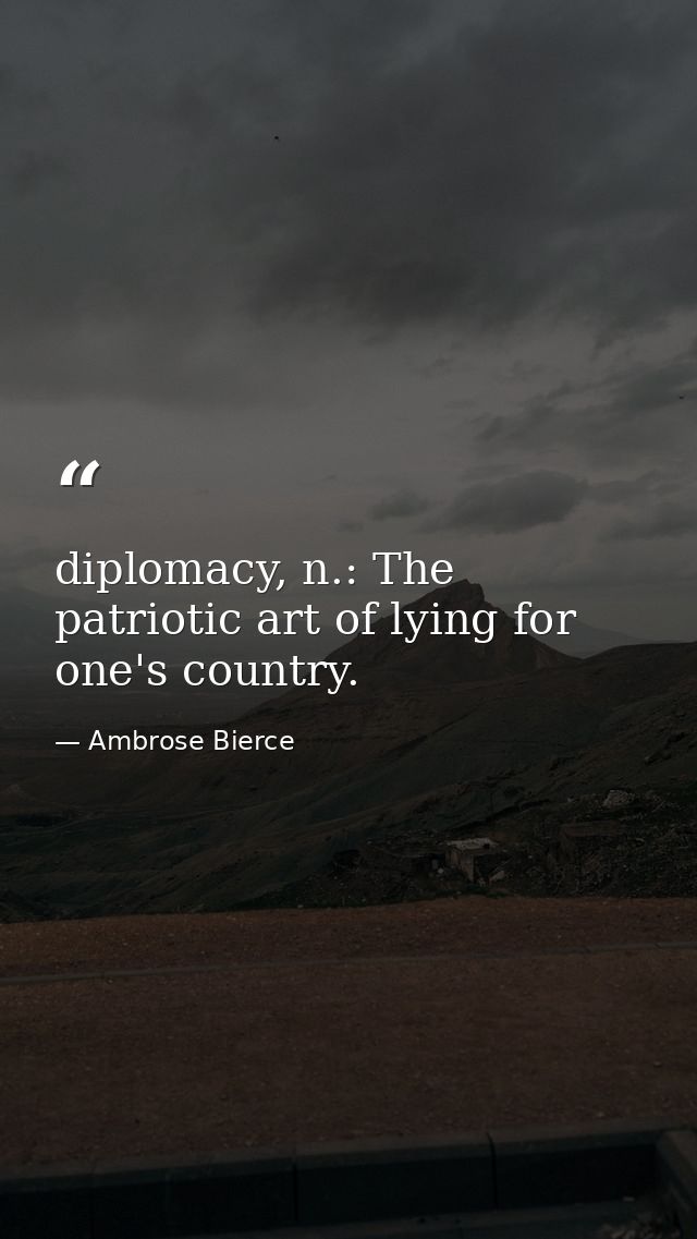 diplomacy, n.: The patriotic art of lying for one's country. — Ambrose Bierce
