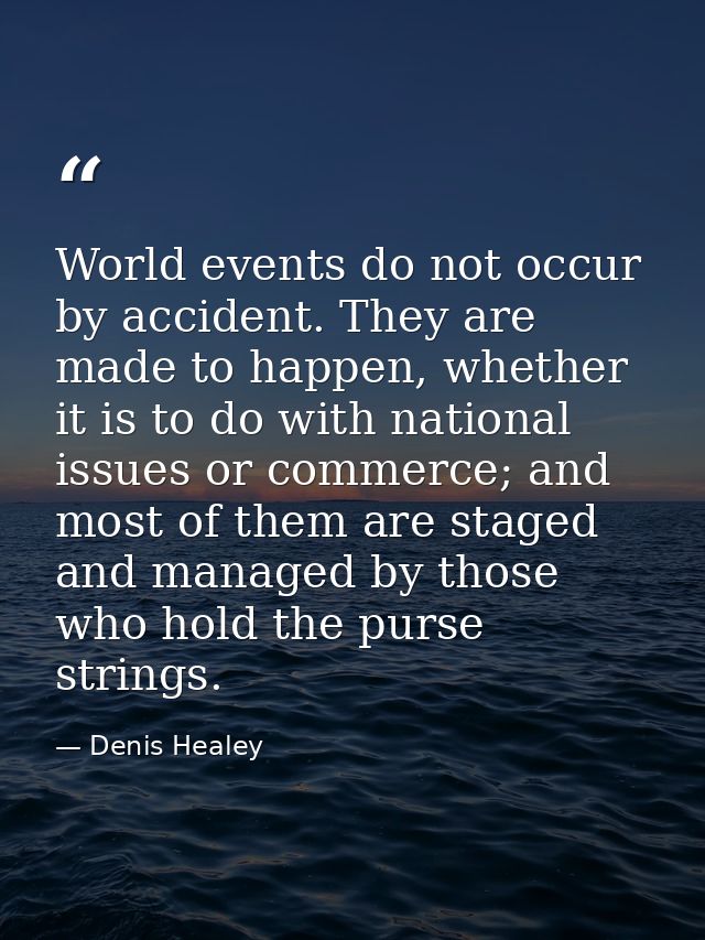 World events do not occur by accident. They are made to happen, whether it is to do with national issues or commerce; an — Denis Healey