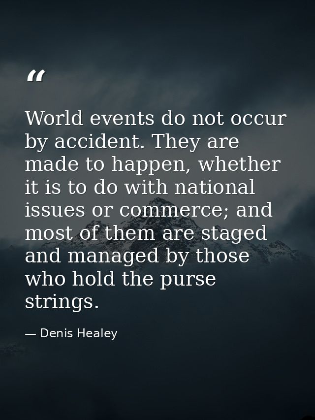 World events do not occur by accident. They are made to happen, whether it is to do with national issues or commerce; an — Denis Healey