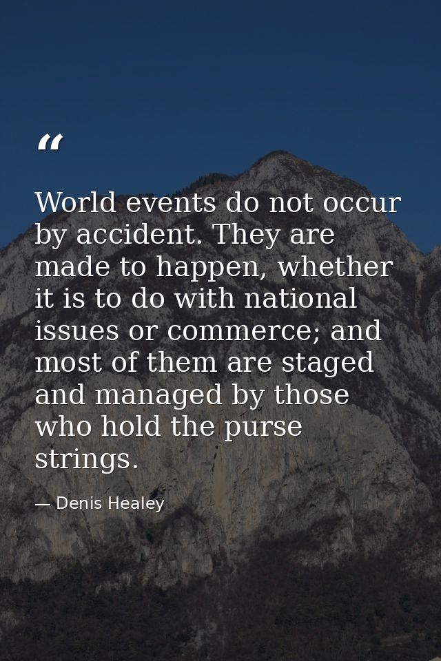 World events do not occur by accident. They are made to happen, whether it is to do with national issues or commerce; an — Denis Healey