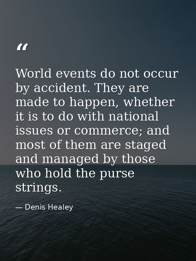 World events do not occur by accident. They are made to happen, whether it is to do with national issues or commerce; an — Denis Healey