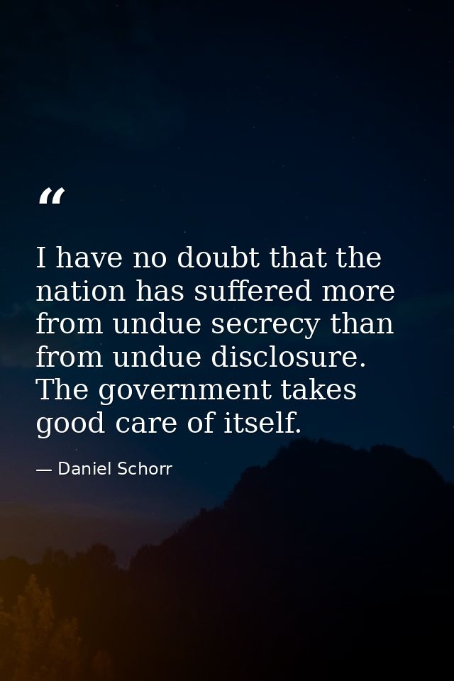 I have no doubt that the nation has suffered more from undue secrecy than from undue disclosure. The government takes go — Daniel Schorr