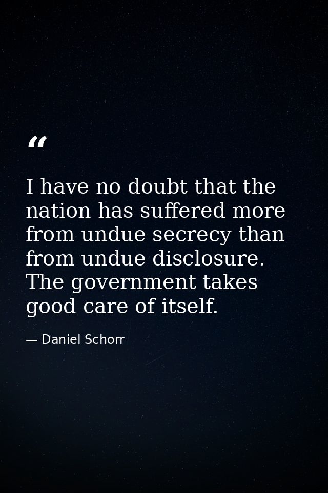I have no doubt that the nation has suffered more from undue secrecy than from undue disclosure. The government takes go — Daniel Schorr