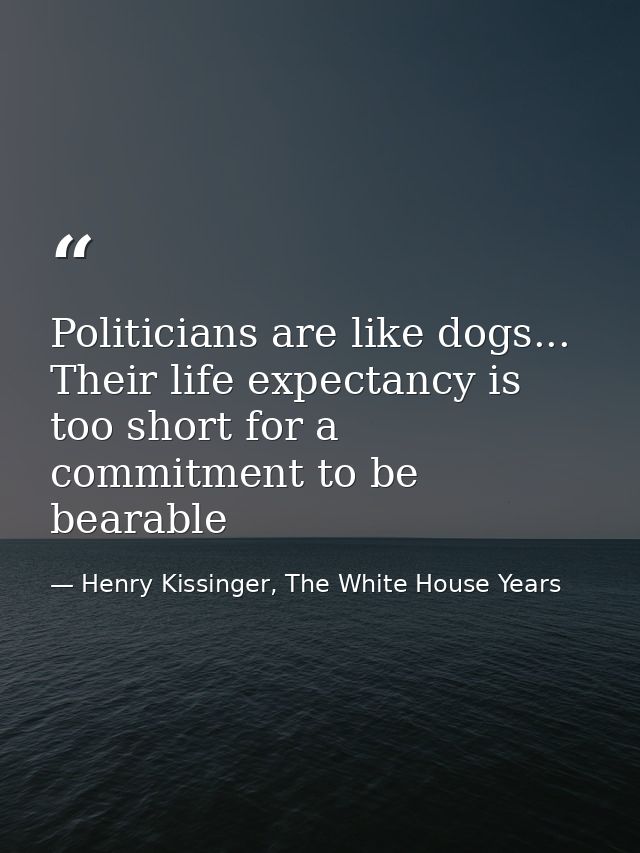 Politicians are like dogs... Their life expectancy is too short for a commitment to be bearable — Henry Kissinger, The White House Years