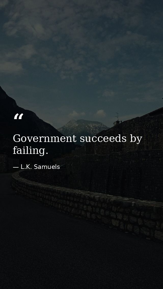 Government succeeds by failing. — L.K. Samuels