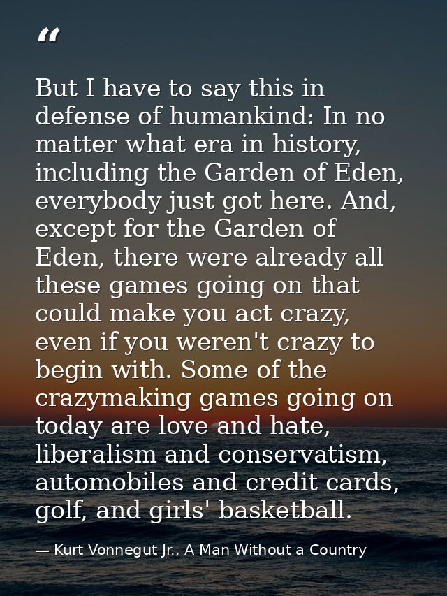 But I have to say this in defense of humankind: In no matter what era in history, including the Garden of Eden, everybod — Kurt Vonnegut Jr., A Man Without a Country