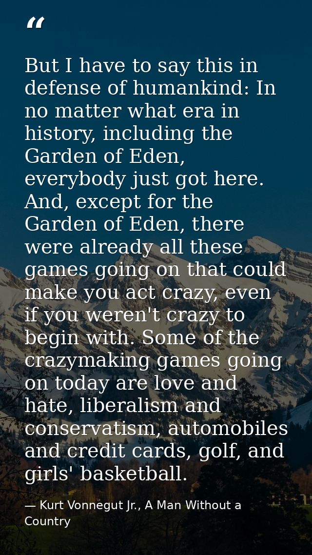 But I have to say this in defense of humankind: In no matter what era in history, including the Garden of Eden, everybod — Kurt Vonnegut Jr., A Man Without a Country