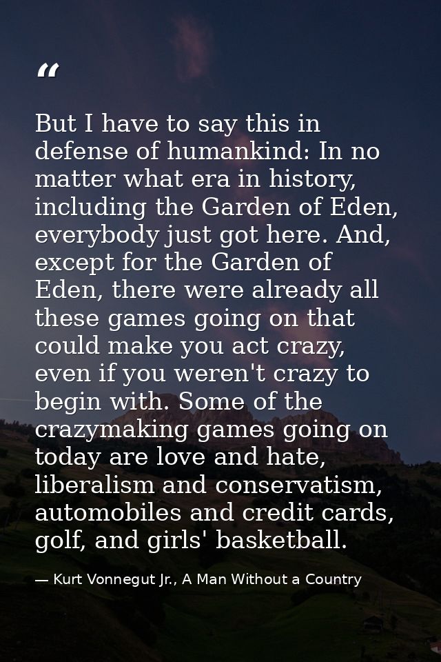 But I have to say this in defense of humankind: In no matter what era in history, including the Garden of Eden, everybod — Kurt Vonnegut Jr., A Man Without a Country