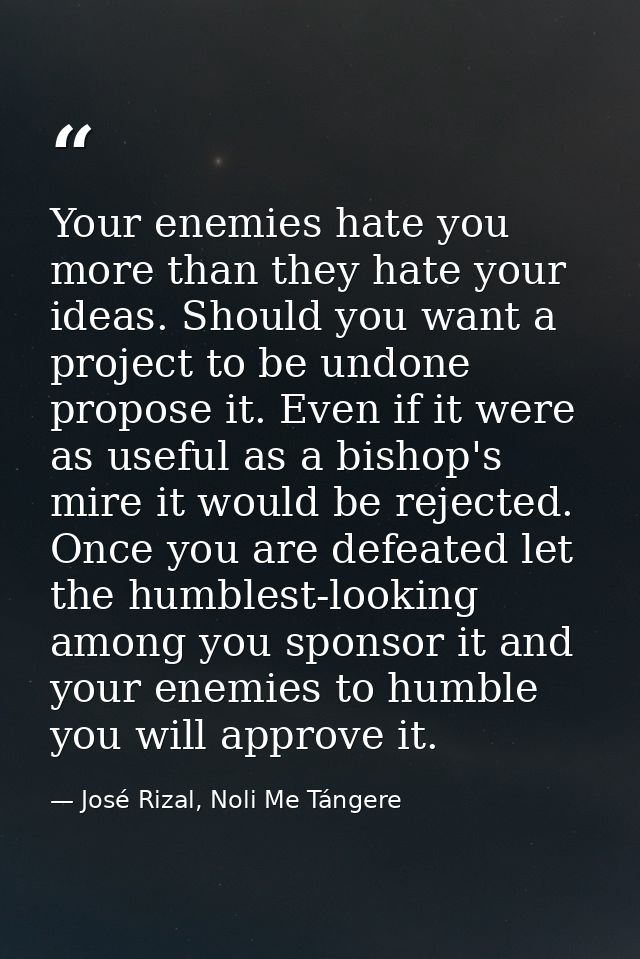 Your enemies hate you more than they hate your ideas. Should you want a project to be undone propose it. Even if it were — José Rizal, Noli Me Tángere